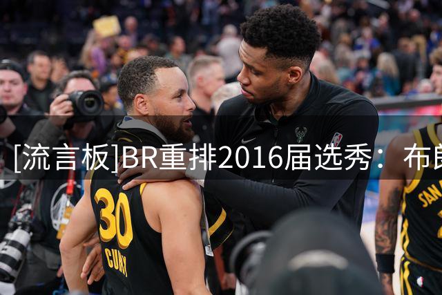 [流言板]BR重排2016届选秀：布朗状元、西卡榜眼，西蒙斯跌至第七
